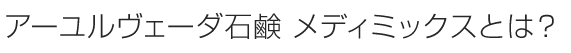 アーユルヴェーダ石鹸 メディミックスとは？